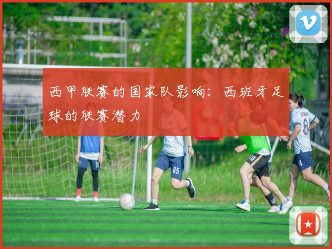 西甲联赛的国家队影响：西班牙足球的联赛潜力