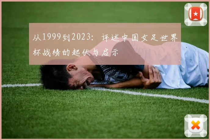 从1999到2023：评述中国女足世界杯战绩的起伏与启示