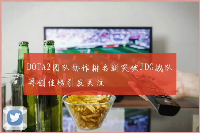 DOTA2团队协作排名新突破JDG战队再创佳绩引发关注