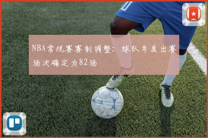 NBA常规赛赛制调整：球队年度出赛场次确定为82场