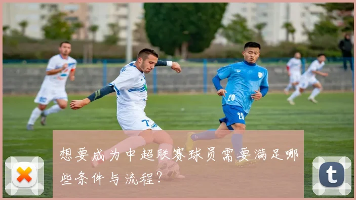 想要成为中超联赛球员需要满足哪些条件与流程？
