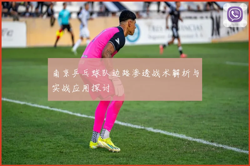 南京乒乓球队边路渗透战术解析与实战应用探讨