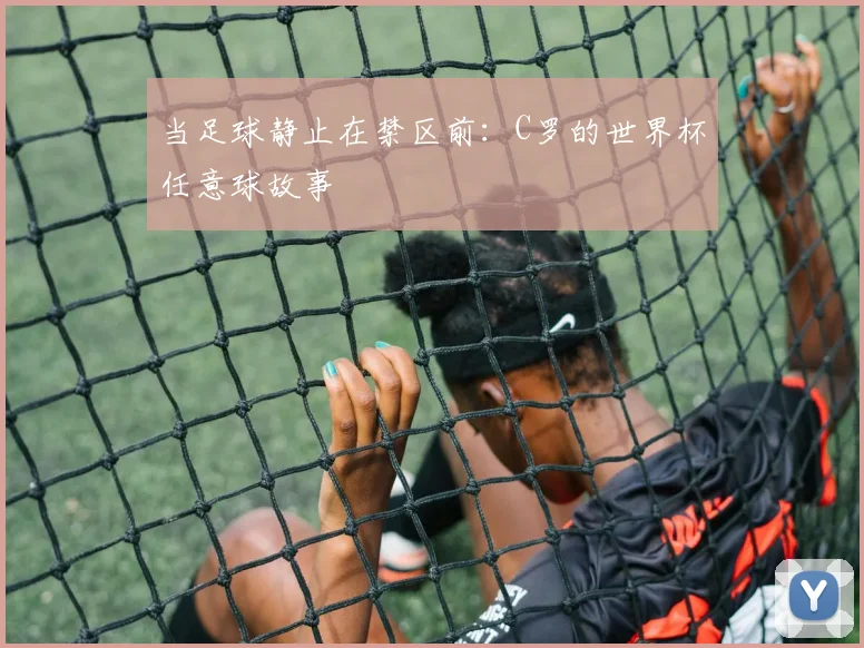 当足球静止在禁区前：C罗的世界杯任意球故事