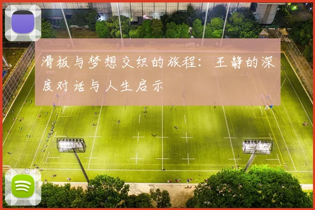 滑板与梦想交织的旅程：王静的深度对话与人生启示