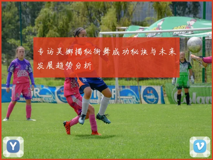 专访吴娜揭秘街舞成功秘诀与未来发展趋势分析